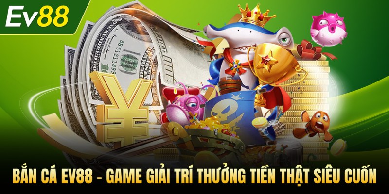 Bắn cá - Game giải trí thưởng tiền thật siêu cuốn