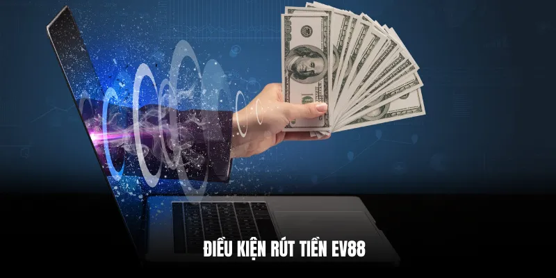 Điều kiện rút tiền EV88.